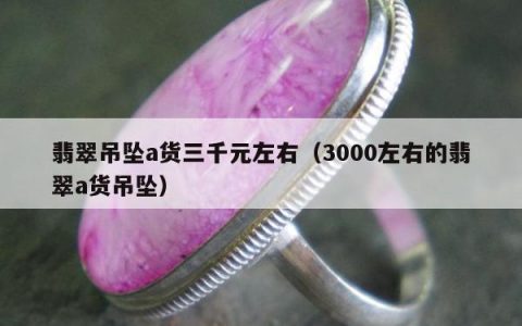 翡翠吊坠a货三千元左右（3000左右的翡翠a货吊坠）
