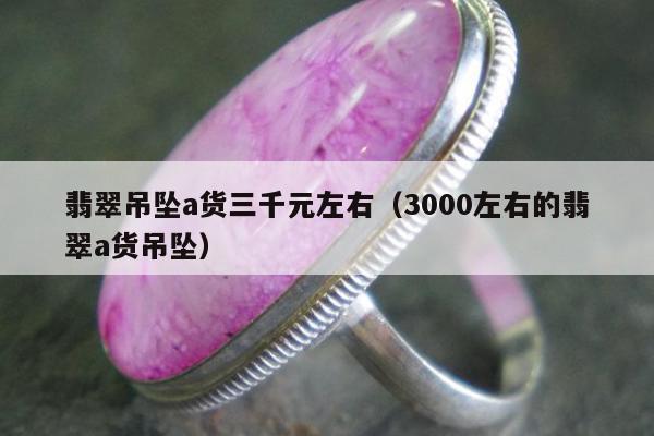 翡翠吊坠a货三千元左右（3000左右的翡翠a货吊坠）