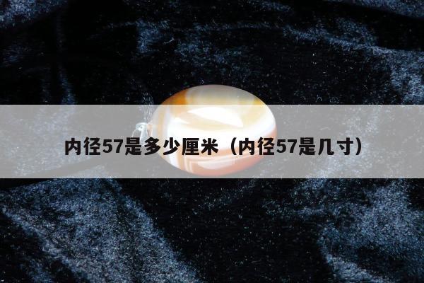 内径57是多少厘米（内径57是几寸）