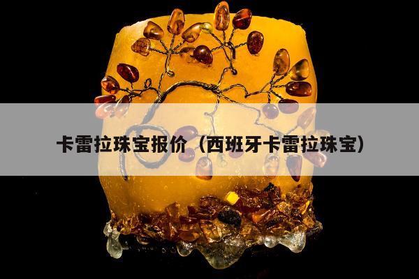 卡雷拉珠宝报价（西班牙卡雷拉珠宝）