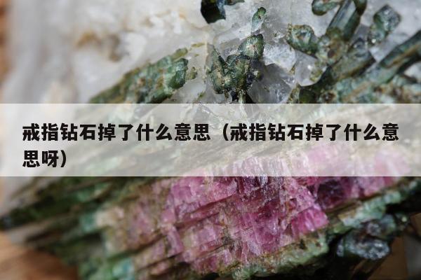 戒指钻石掉了什么意思（戒指钻石掉了什么意思呀）