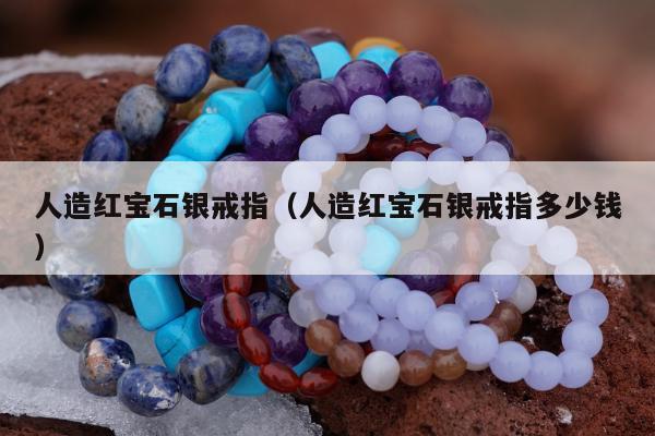 人造红宝石银戒指（人造红宝石银戒指多少钱）
