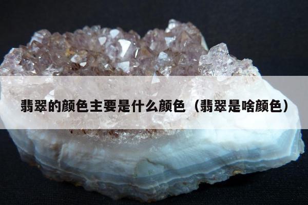 翡翠的颜色主要是什么颜色（翡翠是啥颜色）