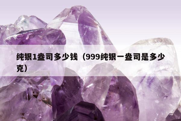 纯银1盎司多少钱（999纯银一盎司是多少克）