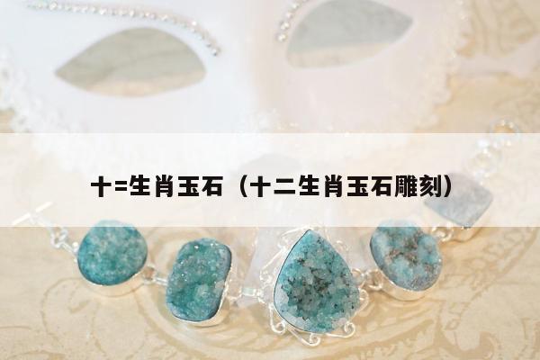 十=生肖玉石（十二生肖玉石雕刻）
