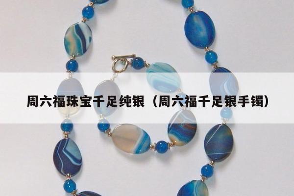 周六福珠宝千足纯银（周六福千足银手镯）