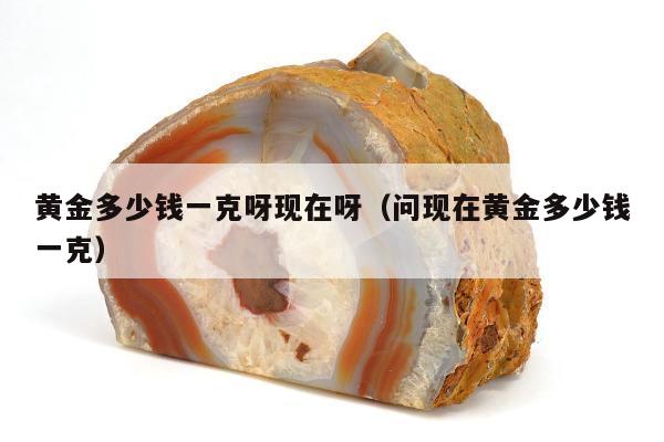 黄金多少钱一克呀现在呀（问现在黄金多少钱一克）