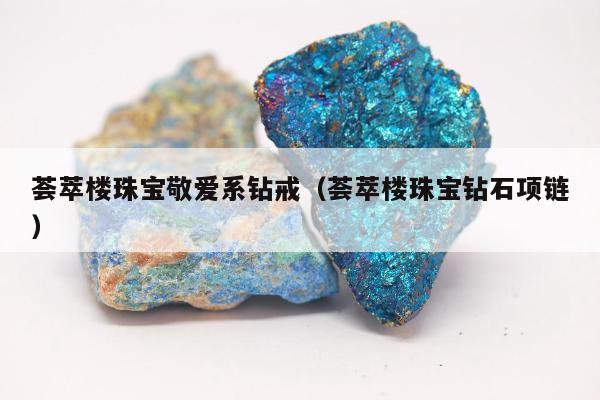 荟萃楼珠宝敬爱系钻戒（荟萃楼珠宝钻石项链）