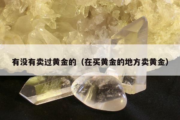 有没有卖过黄金的（在买黄金的地方卖黄金）