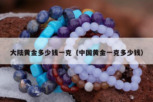 大陆黄金多少钱一克（中国黄金一克多少钱）