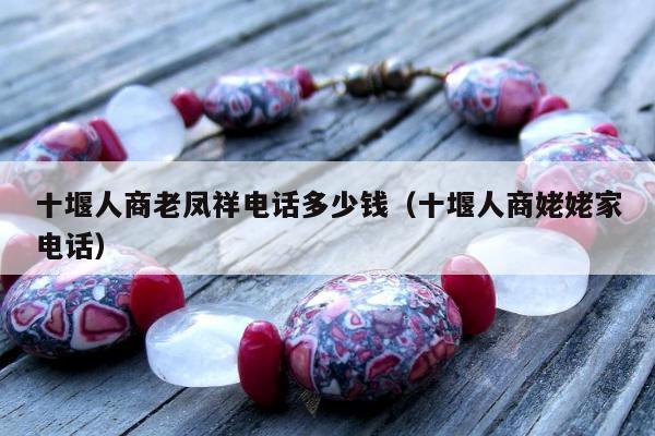 十堰人商老凤祥电话多少钱（十堰人商姥姥家电话）