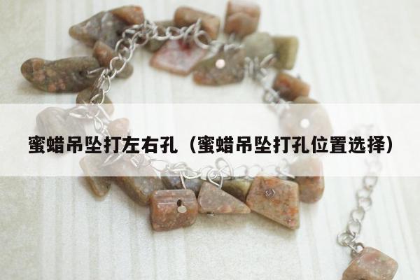 蜜蜡吊坠打左右孔（蜜蜡吊坠打孔位置选择）