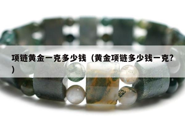 项链黄金一克多少钱（黄金项链多少钱一克?）