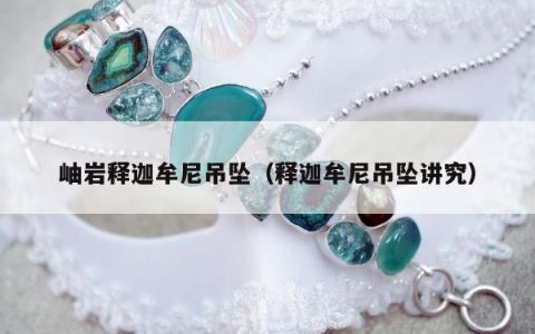岫岩释迦牟尼吊坠（释迦牟尼吊坠讲究）