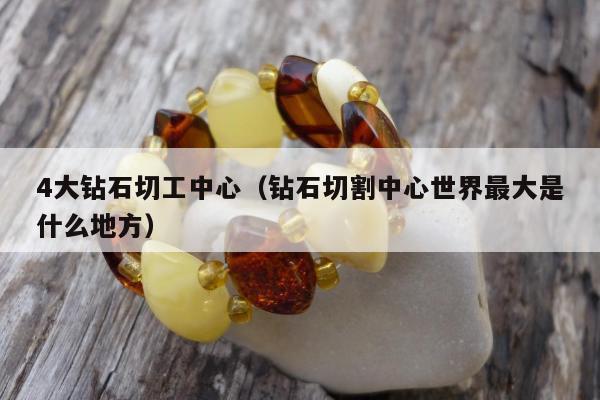 大钻石切工中心（钻石切割中心世界最大是什么地方）"