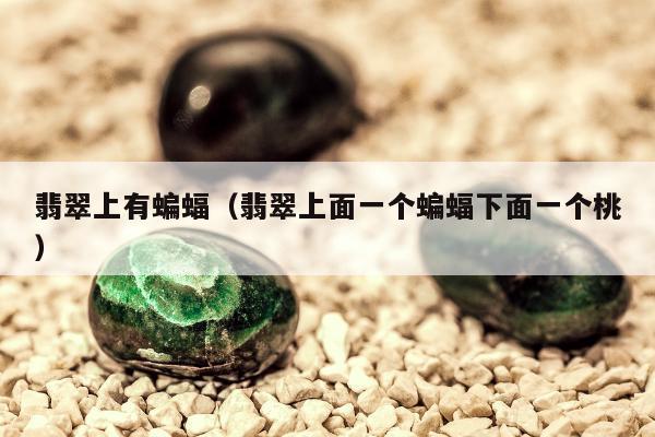 翡翠上有蝙蝠（翡翠上面一个蝙蝠下面一个桃）