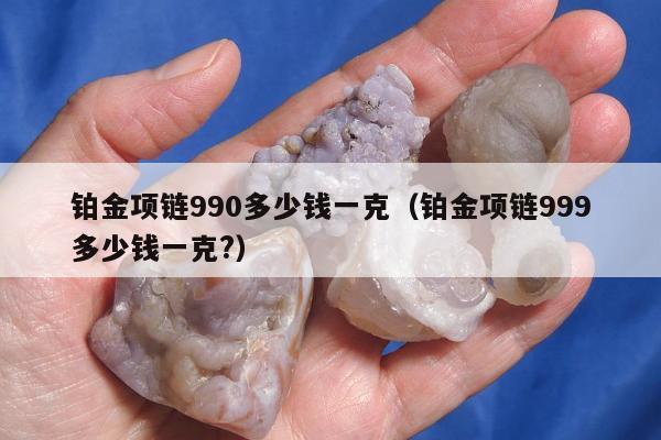 铂金项链990多少钱一克（铂金项链999多少钱一克?）