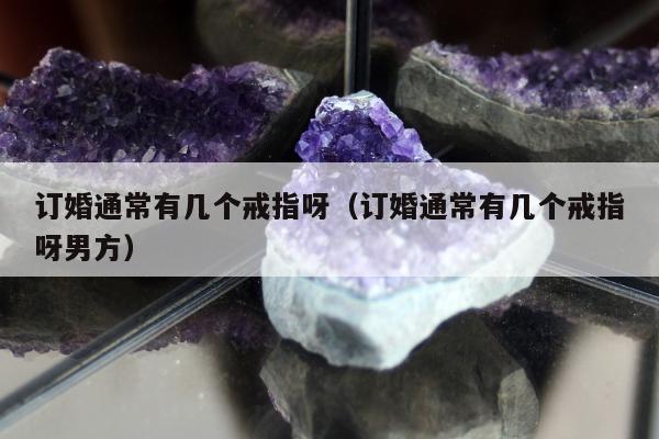 订婚通常有几个戒指呀（订婚通常有几个戒指呀男方）