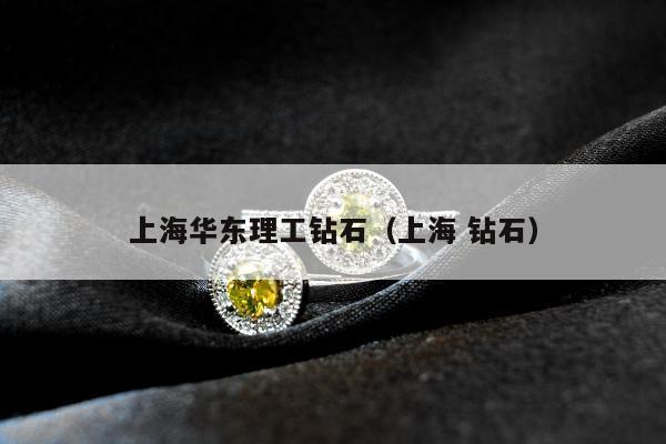 上海华东理工钻石（上海 钻石）