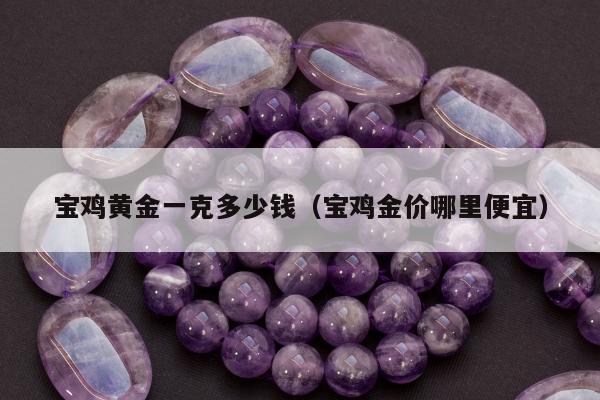 宝鸡黄金一克多少钱（宝鸡金价哪里便宜）