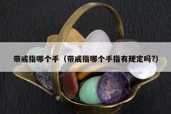 带戒指哪个手（带戒指哪个手指有规定吗?）