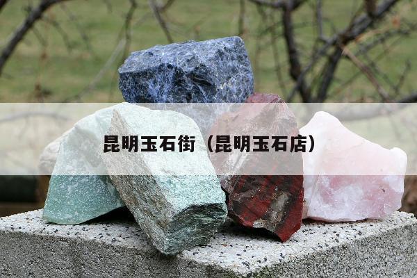 昆明玉石街（昆明玉石店）