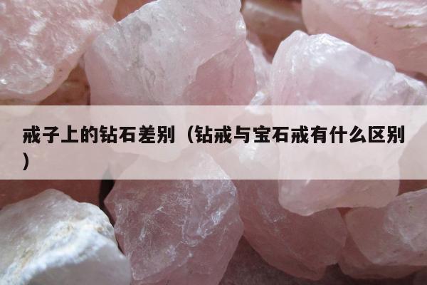 戒子上的钻石差别（钻戒与宝石戒有什么区别）