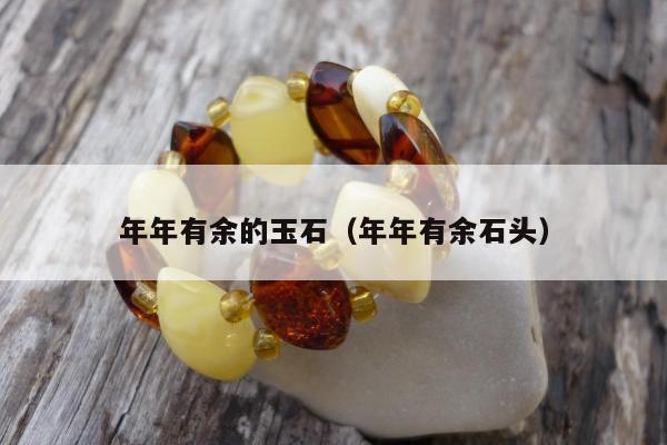 年年有余的玉石（年年有余石头）