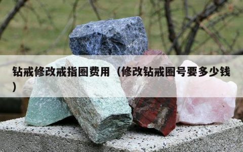 钻戒修改戒指圈费用（修改钻戒圈号要多少钱）
