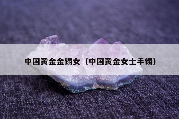 中国黄金金镯女（中国黄金女士手镯）