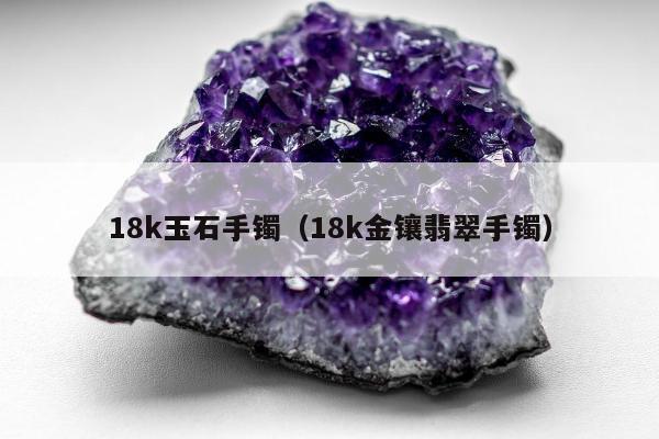 8k玉石手镯（18k金镶翡翠手镯）"