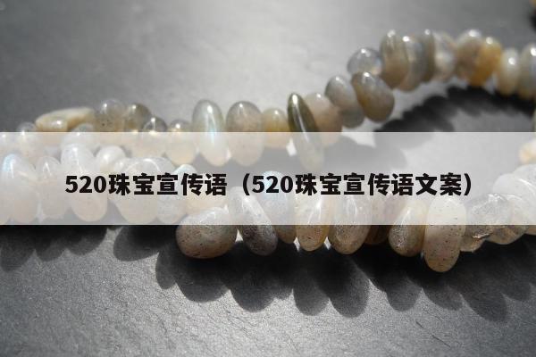 20珠宝宣传语（520珠宝宣传语文案）"