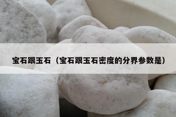 宝石跟玉石（宝石跟玉石密度的分界参数是）