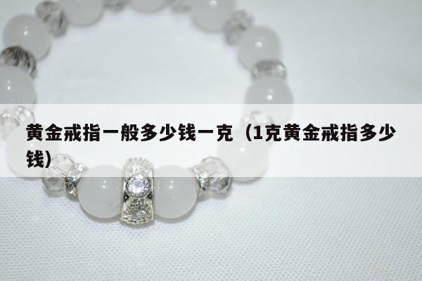 黄金戒指一般多少钱一克（1克黄金戒指多少钱）
