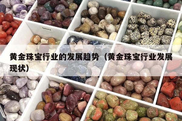 黄金珠宝行业的发展趋势（黄金珠宝行业发展现状）