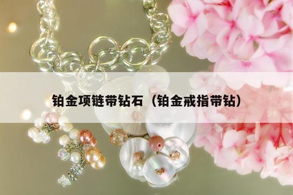 铂金项链带钻石（铂金戒指带钻）