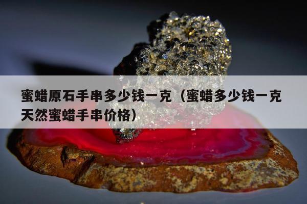 蜜蜡原石手串多少钱一克（蜜蜡多少钱一克 天然蜜蜡手串价格）