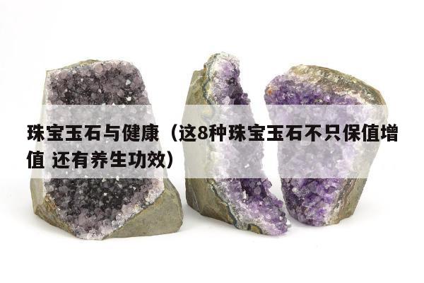 珠宝玉石与健康（这8种珠宝玉石不只保值增值 还有养生功效）