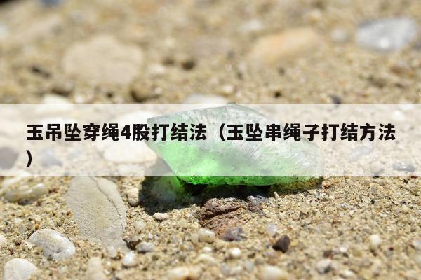 玉吊坠穿绳4股打结法（玉坠串绳子打结方法）