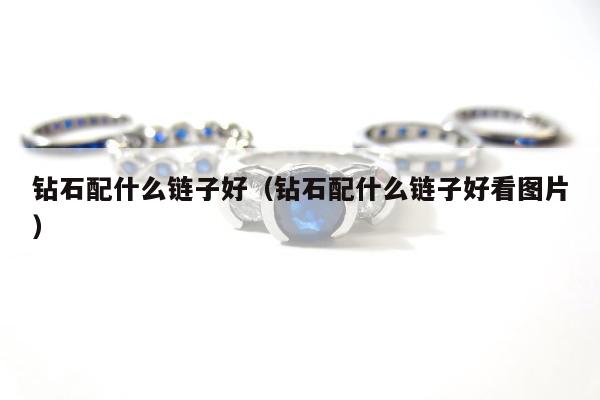 钻石配什么链子好（钻石配什么链子好看图片）