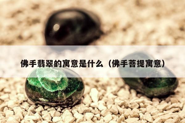 佛手翡翠的寓意是什么（佛手菩提寓意）