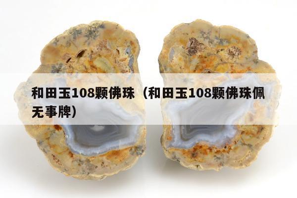 和田玉108颗佛珠（和田玉108颗佛珠佩无事牌）