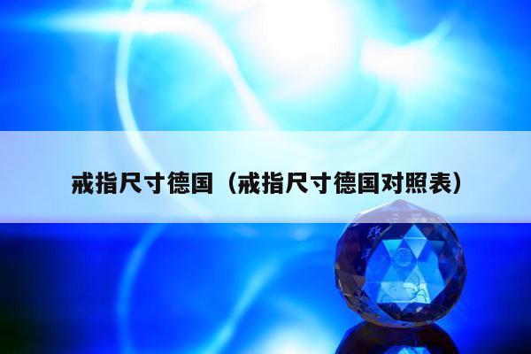 戒指尺寸德国（戒指尺寸德国对照表）