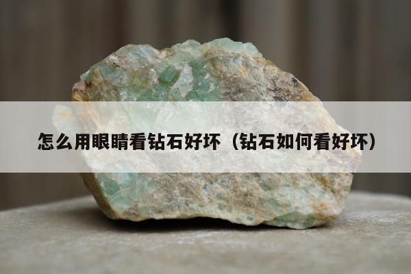 怎么用眼睛看钻石好坏（钻石如何看好坏）