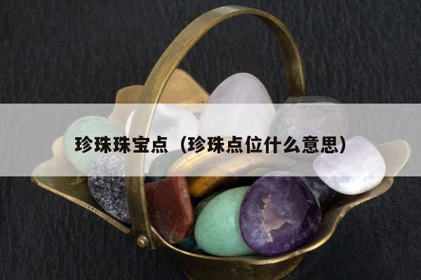 珍珠珠宝点（珍珠点位什么意思）