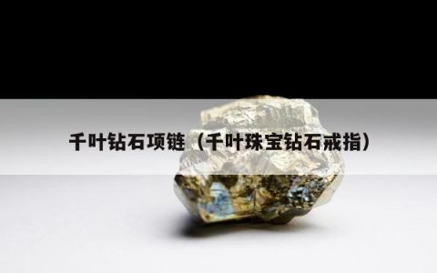 千叶钻石项链（千叶珠宝钻石戒指）