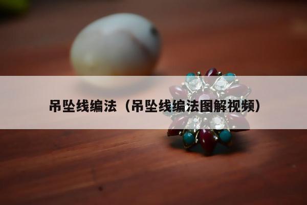 吊坠线编法（吊坠线编法图解视频）