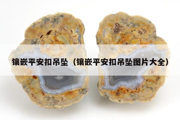镶嵌平安扣吊坠（镶嵌平安扣吊坠图片大全）