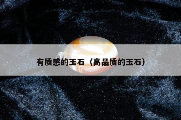 有质感的玉石（高品质的玉石）