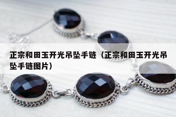 正宗和田玉开光吊坠手链（正宗和田玉开光吊坠手链图片）